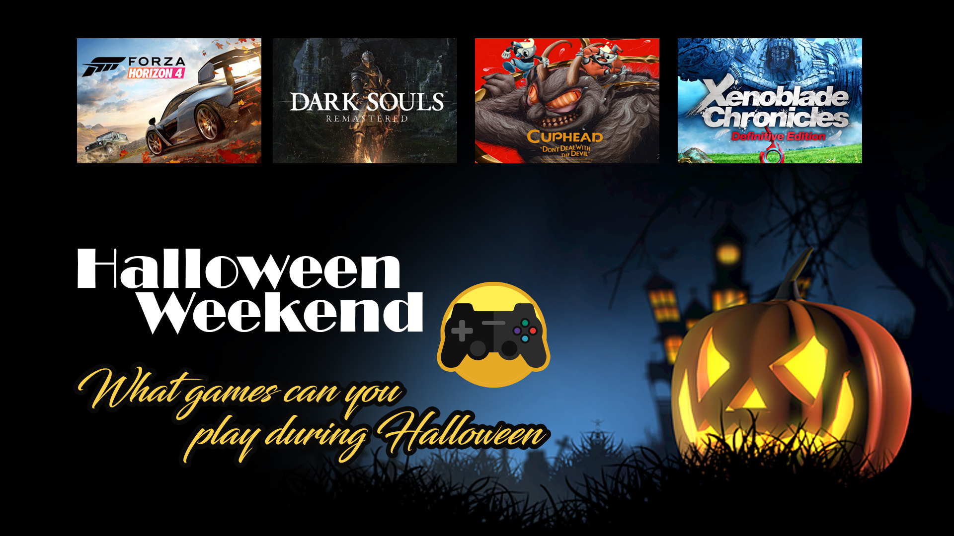 halloweenimage, forzahorizon4, darksoulsremastered, cuphead, xenobladechronicals2